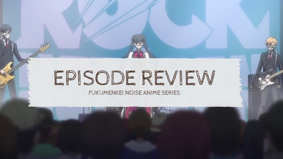Fukumenkei Noise: Episode 11 Review